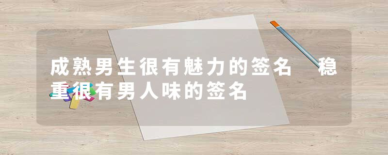 成熟男生很有魅力的签名 稳重很有男人味的签名