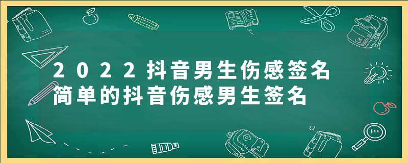 2022抖音男生伤感签名 简单的抖音伤感男生签名