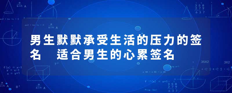 男生默默承受生活的压力的签名 适合男生的心累签名
