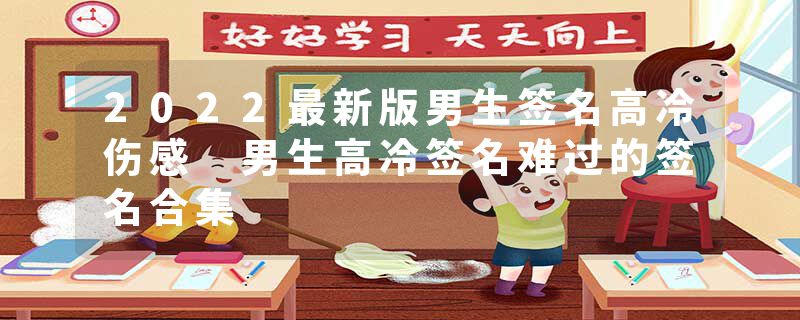 2022最新版男生签名高冷伤感 男生高冷签名难过的签名合集
