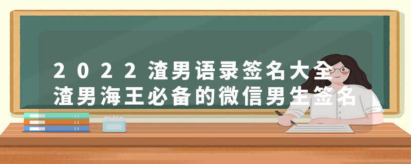 2022渣男语录签名大全 渣男海王必备的微信男生签名