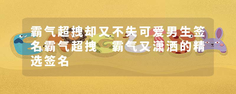 霸气超拽却又不失可爱男生签名霸气超拽 霸气又潇洒的精选签名