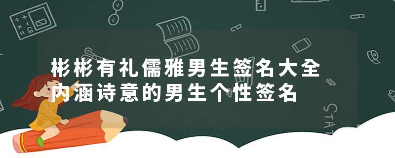 彬彬有礼儒雅男生签名大全 内涵诗意的男生个性签名