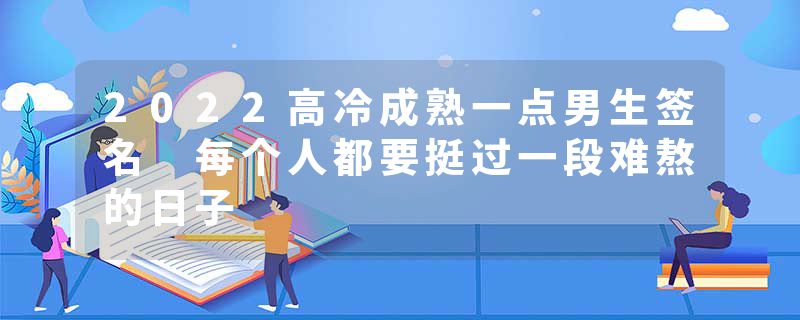 2022高冷成熟一点男生签名 每个人都要挺过一段难熬的日子