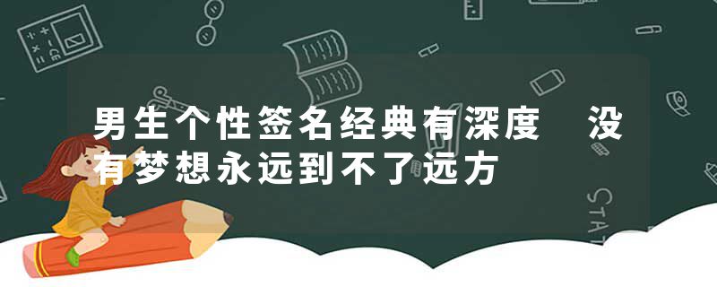 男生个性签名经典有深度 没有梦想永远到不了远方