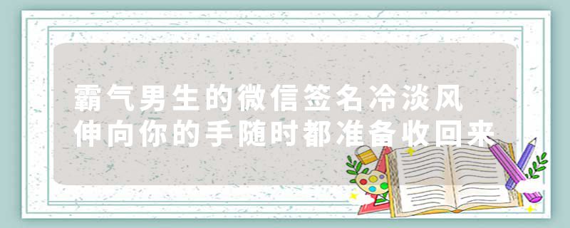 霸气男生的微信签名冷淡风 伸向你的手随时都准备收回来