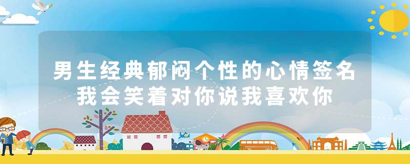 男生经典郁闷个性的心情签名 我会笑着对你说我喜欢你