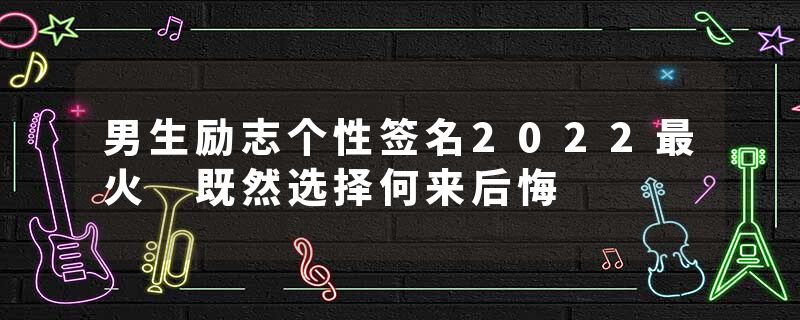 男生励志个性签名2022最火 既然选择何来后悔