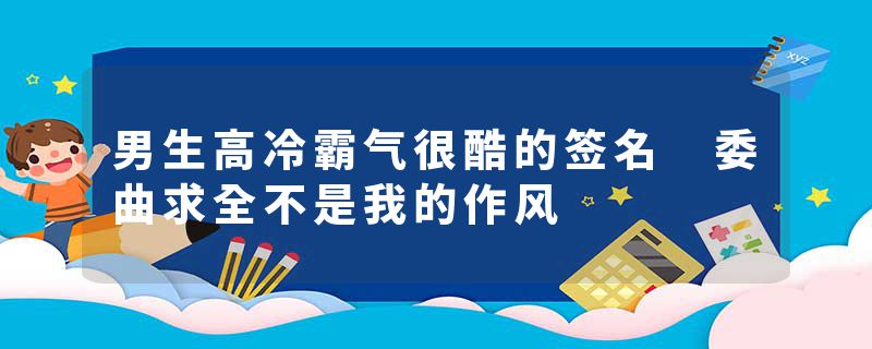 男生高冷霸气很酷的签名 委曲求全不是我的作风