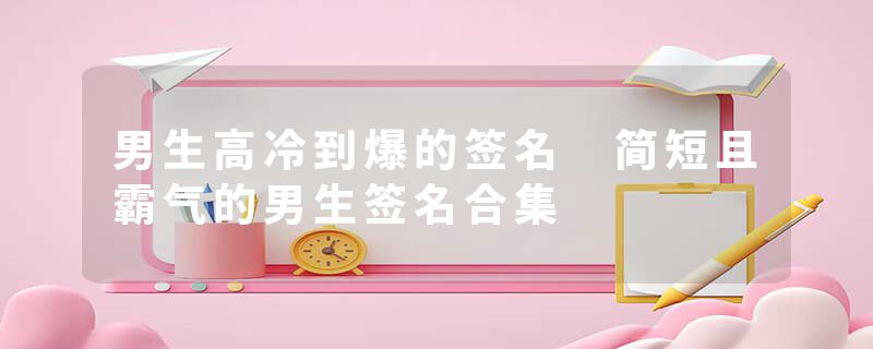 男生高冷到爆的签名 简短且霸气的男生签名合集