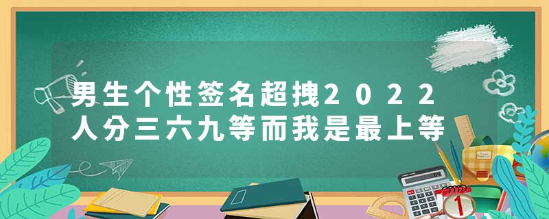 男生个性签名超拽2022 人分三六九等而我是最上等