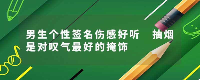 男生个性签名伤感好听 抽烟是对叹气最好的掩饰