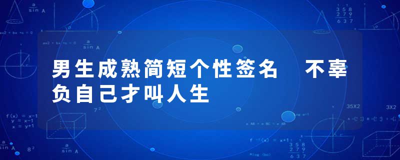 男生成熟简短个性签名 不辜负自己才叫人生