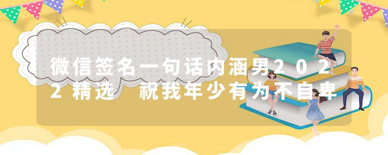 微信签名一句话内涵男2022精选 祝我年少有为不自卑