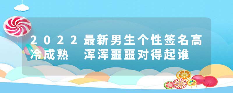 2022最新男生个性签名高冷成熟 浑浑噩噩对得起谁