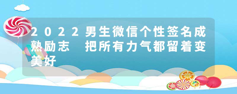 2022男生微信个性签名成熟励志 把所有力气都留着变美好