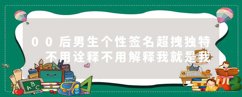 00后男生个性签名超拽独特 不用诠释不用解释我就是我