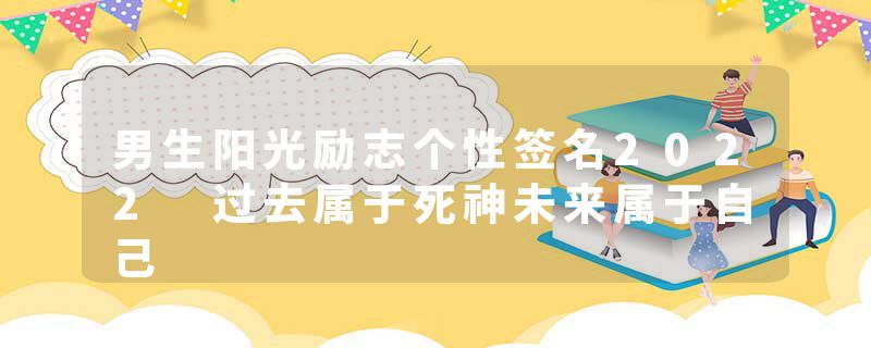 男生阳光励志个性签名2022 过去属于死神未来属于自己