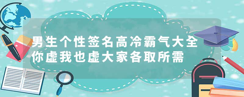 男生个性签名高冷霸气大全 你虚我也虚大家各取所需