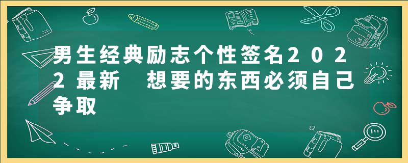 男生经典励志个性签名2022最新 想要的东西必须自己争取