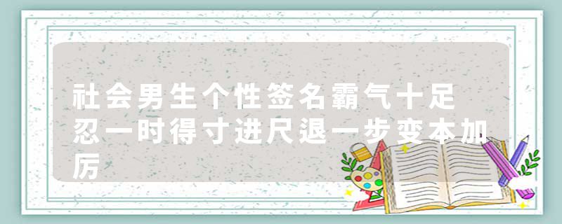 社会男生个性签名霸气十足 忍一时得寸进尺退一步变本加厉