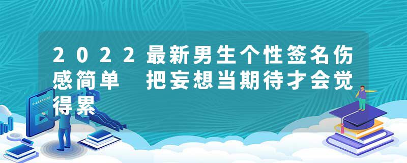 2022最新男生个性签名伤感简单 把妄想当期待才会觉得累