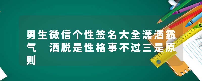 男生微信个性签名大全潇洒霸气 洒脱是性格事不过三是原则