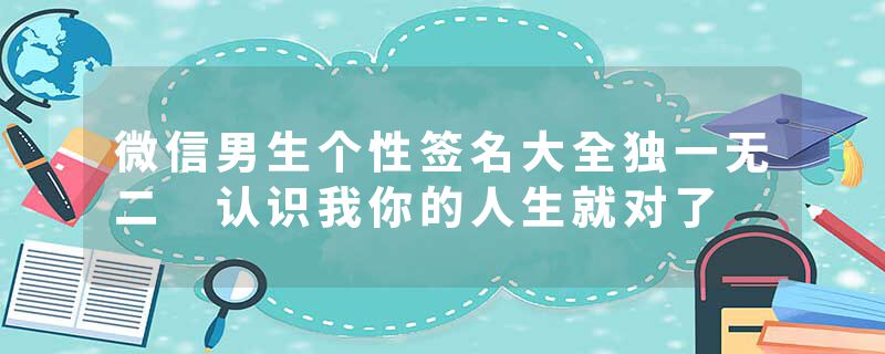 微信男生个性签名大全独一无二 认识我你的人生就对了