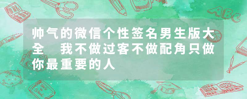 帅气的微信个性签名男生版大全 我不做过客不做配角只做你最重要的人