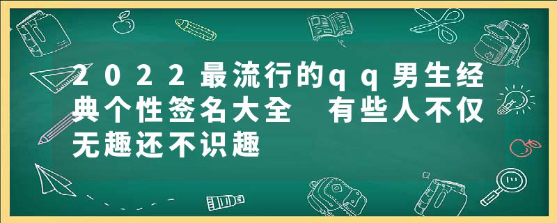 2022最流行的qq男生经典个性签名大全 有些人不仅无趣还不识趣