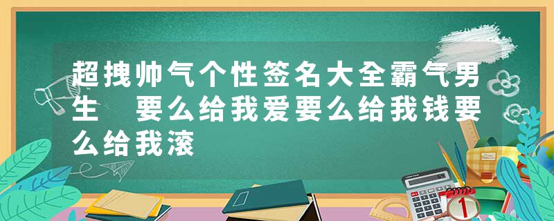 超拽帅气个性签名大全霸气男生 要么给我爱要么给我钱要么给我滚