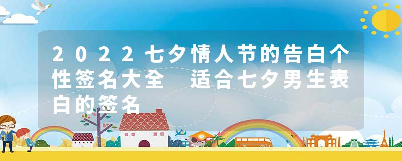 2022七夕情人节的告白个性签名大全 适合七夕男生表白的签名