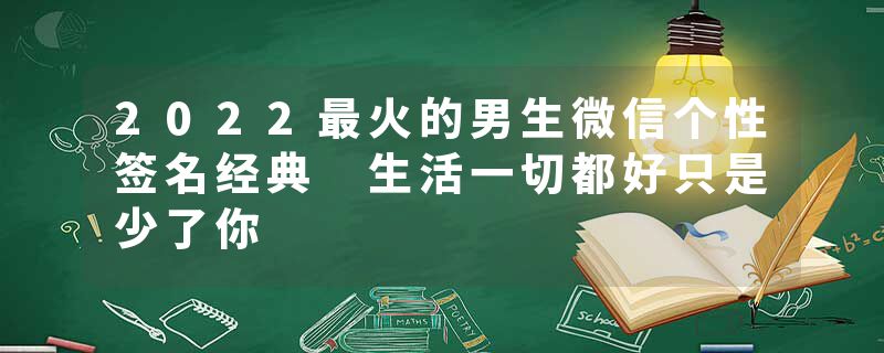 2022最火的男生微信个性签名经典 生活一切都好只是少了你