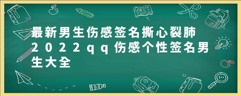 最新男生伤感签名撕心裂肺 2022qq伤感个性签名男生大全