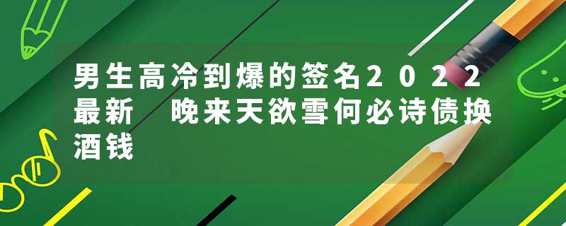 男生高冷到爆的签名2022最新 晚来天欲雪何必诗债换酒钱