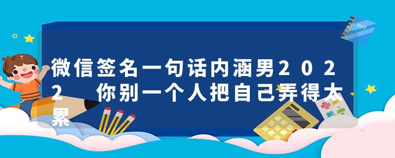 微信签名一句话内涵男2022 你别一个人把自己弄得太累