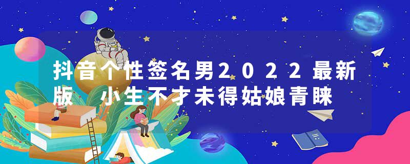 抖音个性签名男2022最新版 小生不才未得姑娘青睐