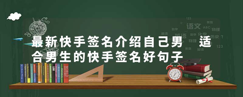 最新快手签名介绍自己男 适合男生的快手签名好句子