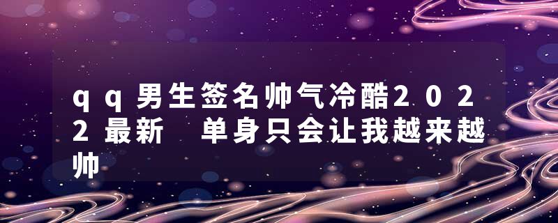 qq男生签名帅气冷酷2022最新 单身只会让我越来越帅