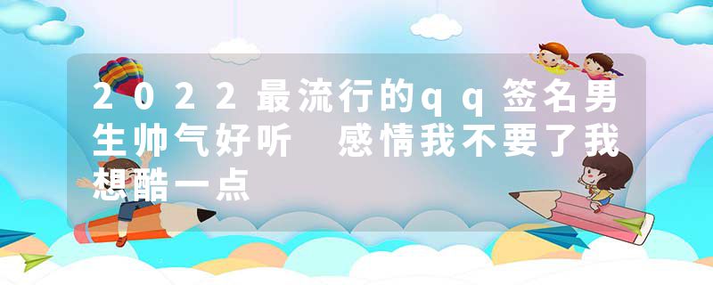 2022最流行的qq签名男生帅气好听 感情我不要了我想酷一点