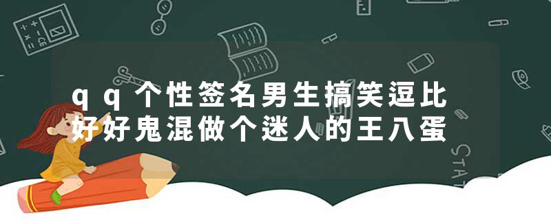 qq个性签名男生搞笑逗比 好好鬼混做个迷人的王八蛋