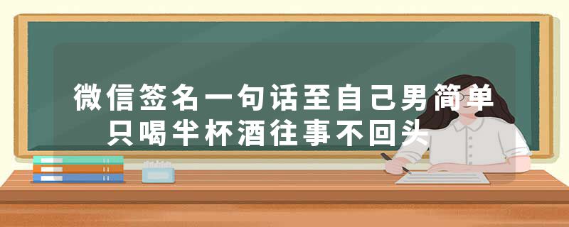 微信签名一句话至自己男简单 只喝半杯酒往事不回头