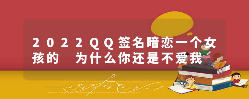 2022QQ签名暗恋一个女孩的 为什么你还是不爱我