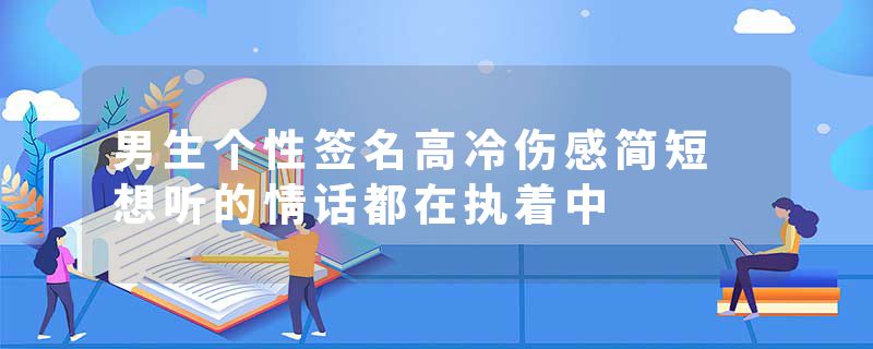 男生个性签名高冷伤感简短 想听的情话都在执着中