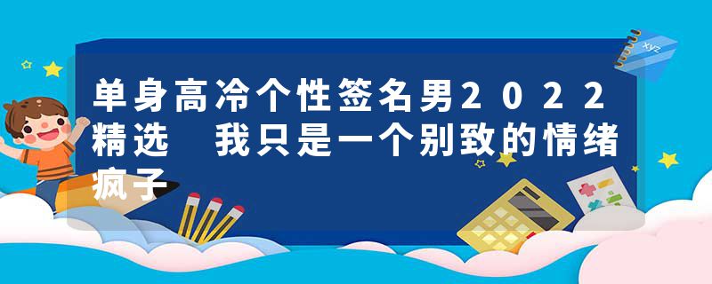 单身高冷个性签名男2022精选 我只是一个别致的情绪疯子