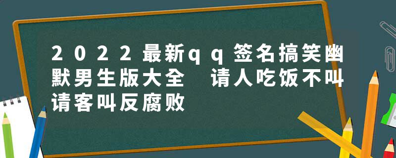 2022最新qq签名搞笑幽默男生版大全 请人吃饭不叫请客叫反腐败