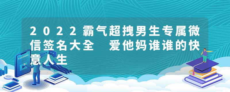 2022霸气超拽男生专属微信签名大全 爱他妈谁谁的快意人生