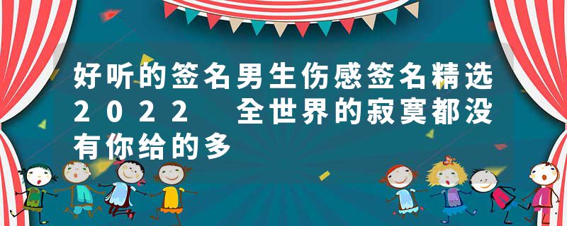 好听的签名男生伤感签名精选2022 全世界的寂寞都没有你给的多