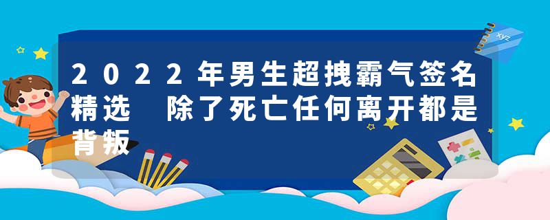 2022年男生超拽霸气签名精选 除了死亡任何离开都是背叛