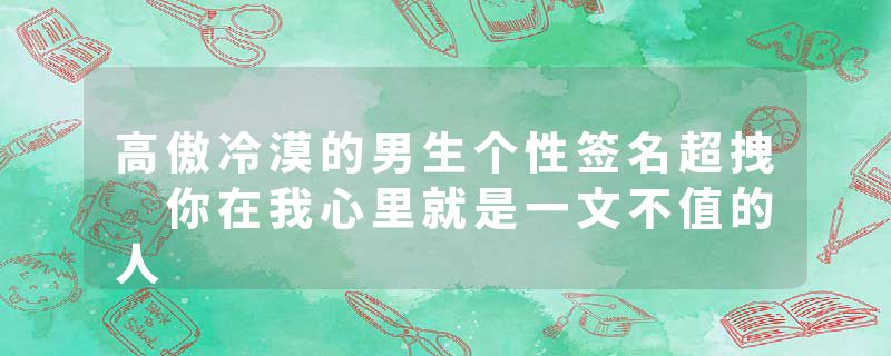 高傲冷漠的男生个性签名超拽 你在我心里就是一文不值的人